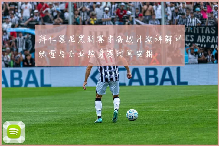拜仁慕尼黑新赛季备战计划详解训练营与东亚热身赛时间安排