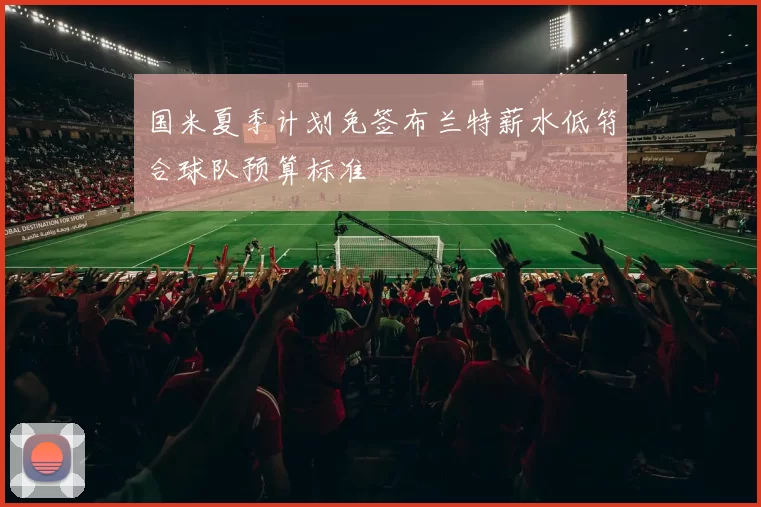 国米夏季计划免签布兰特薪水低符合球队预算标准