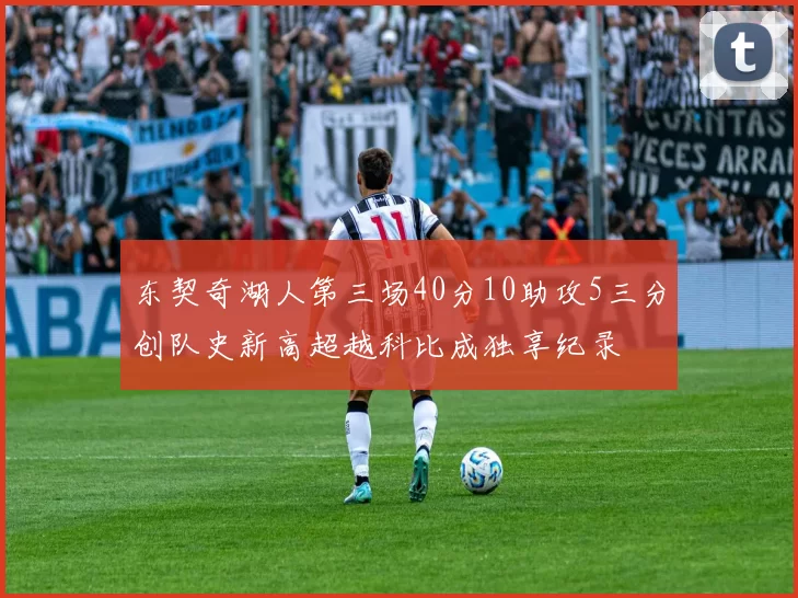 东契奇湖人第三场40分10助攻5三分创队史新高超越科比成独享纪录