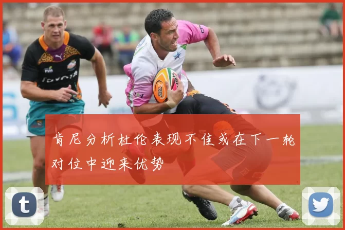 肯尼分析杜伦表现不佳或在下一轮对位中迎来优势