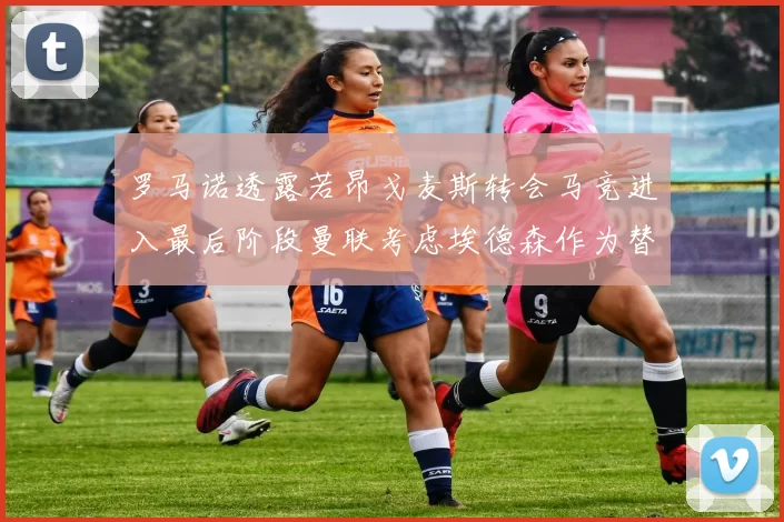 罗马诺透露若昂戈麦斯转会马竞进入最后阶段曼联考虑埃德森作为替代人选