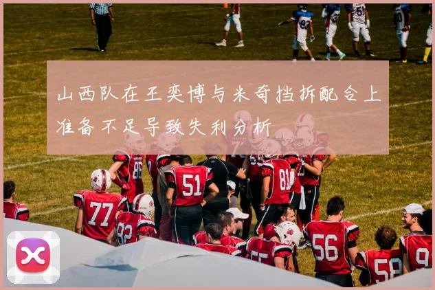 山西队在王奕博与米奇挡拆配合上准备不足导致失利分析