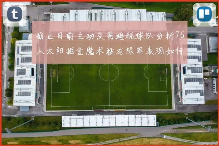 截止日前主动交易避税球队分析76人太阳掘金魔术猛龙绿军表现如何