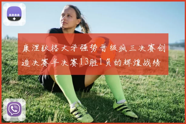 康涅狄格大学强势晋级疯三决赛创造决赛半决赛13胜1负的辉煌战绩
