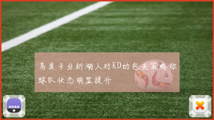 乌度卡分析湖人对KD的包夹策略称球队状态明显提升